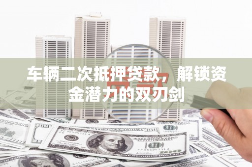 漠河车辆二次抵押贷款，解锁资金潜力的双刃剑