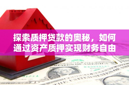 交口探索质押贷款的奥秘，如何通过资产质押实现财务自由