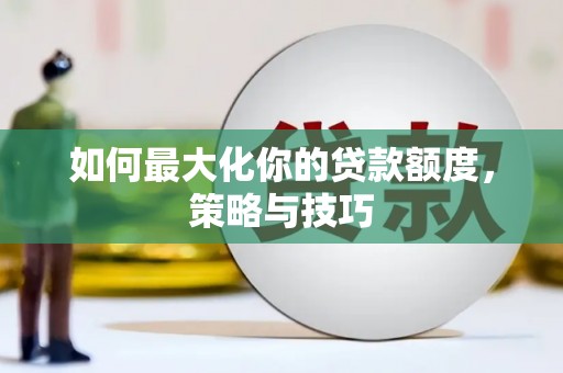 惠济如何最大化你的贷款额度，策略与技巧