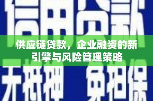 同德供应链贷款，企业融资的新引擎与风险管理策略