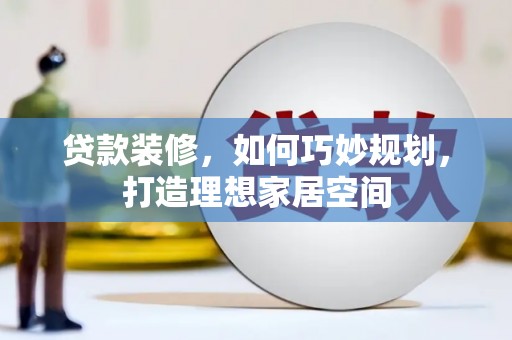 乌拉特后旗贷款装修，如何巧妙规划，打造理想家居空间