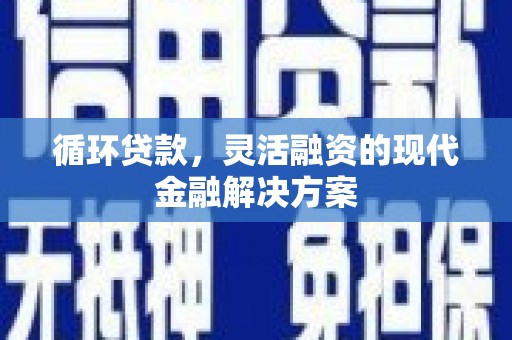 洞口循环贷款，灵活融资的现代金融解决方案