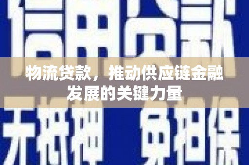 睢宁物流贷款，推动供应链金融发展的关键力量