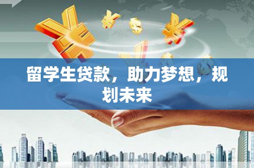 友好留学生贷款，助力梦想，规划未来