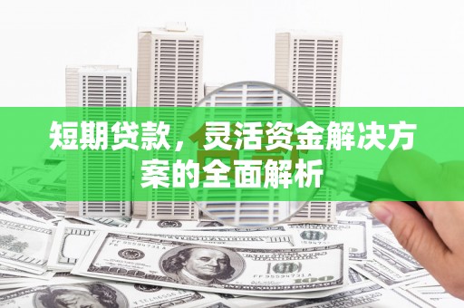 龙亭短期贷款，灵活资金解决方案的全面解析