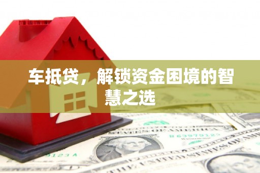 余干车抵贷，解锁资金困境的智慧之选
