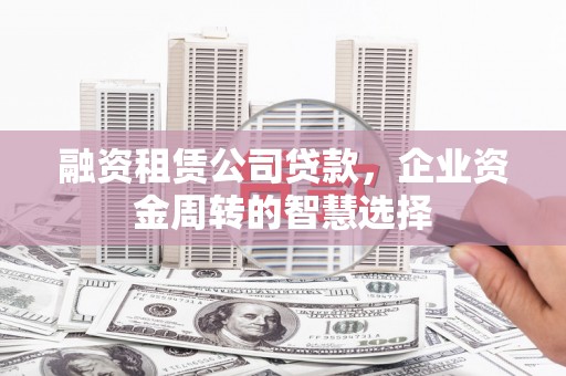红山融资租赁公司贷款，企业资金周转的智慧选择