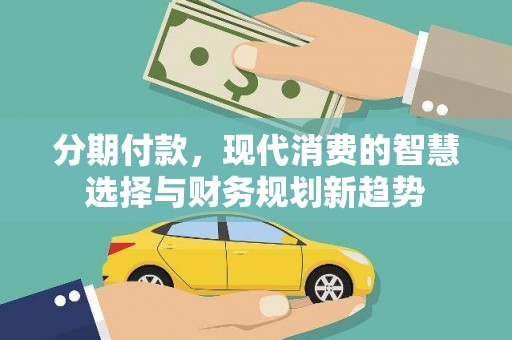 边坝分期付款，现代消费的智慧选择与财务规划新趋势