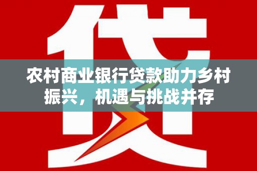 泾河农村商业银行贷款助力乡村振兴，机遇与挑战并存