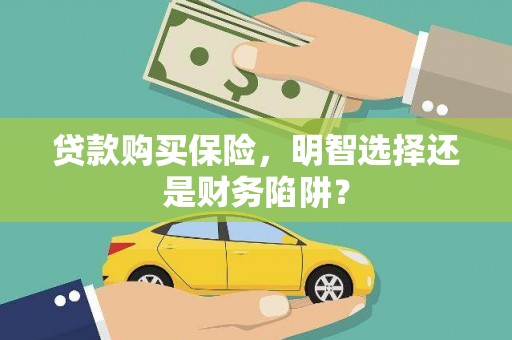 那曲贷款购买保险，明智选择还是财务陷阱？
