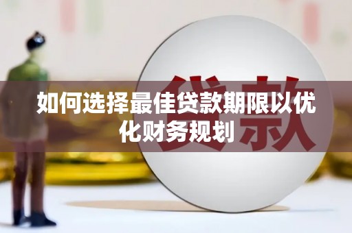 武邑如何选择最佳贷款期限以优化财务规划