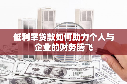 东台低利率贷款如何助力个人与企业的财务腾飞