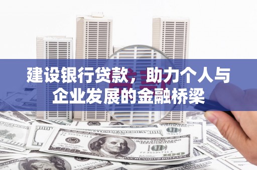 罗城建设银行贷款，助力个人与企业发展的金融桥梁