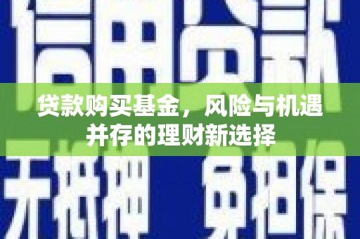 乌拉特后旗贷款购买基金，风险与机遇并存的理财新选择