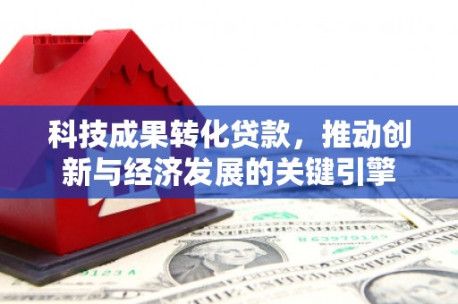 新晃科技成果转化贷款，推动创新与经济发展的关键引擎