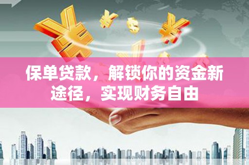 五华保单贷款，解锁你的资金新途径，实现财务自由