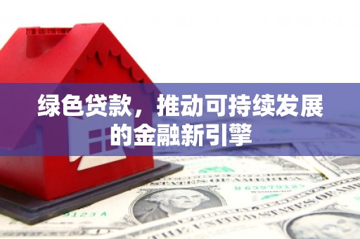 柯桥绿色贷款，推动可持续发展的金融新引擎