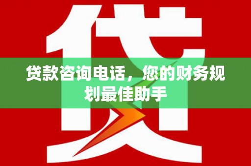 阜城贷款咨询电话，您的财务规划最佳助手