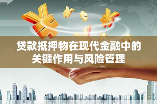 逊克贷款抵押物在现代金融中的关键作用与风险管理