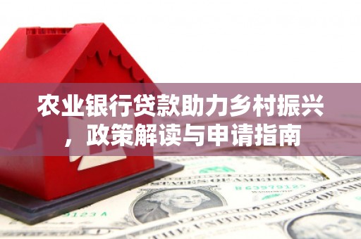 江都农业银行贷款助力乡村振兴，政策解读与申请指南