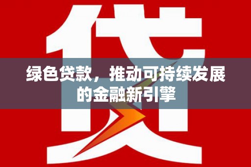 慈利绿色贷款，推动可持续发展的金融新引擎