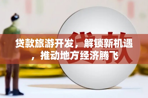 花地玛堂区贷款旅游开发，解锁新机遇，推动地方经济腾飞