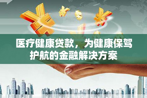 金塘医疗健康贷款，为健康保驾护航的金融解决方案