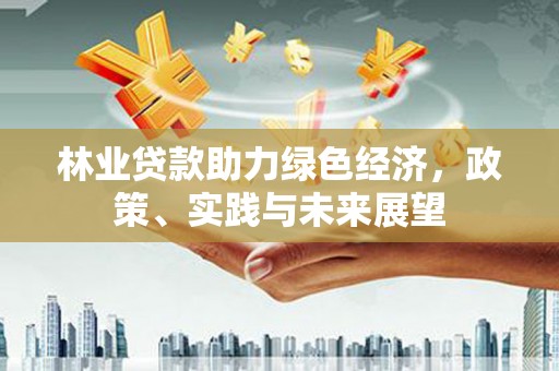 鱼峰林业贷款助力绿色经济，政策、实践与未来展望