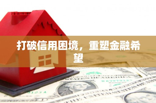 古县打破信用困境，重塑金融希望