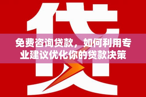 琼结免费咨询贷款，如何利用专业建议优化你的贷款决策