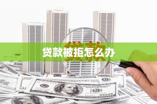 兴山贷款被拒怎么办