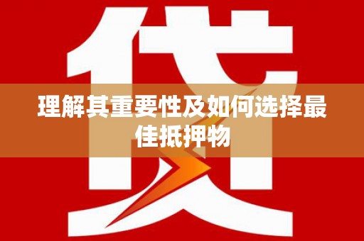 宜宾理解其重要性及如何选择最佳抵押物