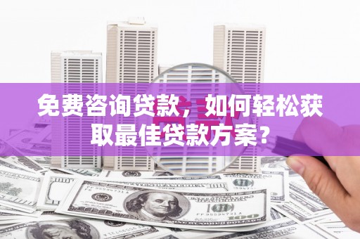 鸡东免费咨询贷款，如何轻松获取最佳贷款方案？